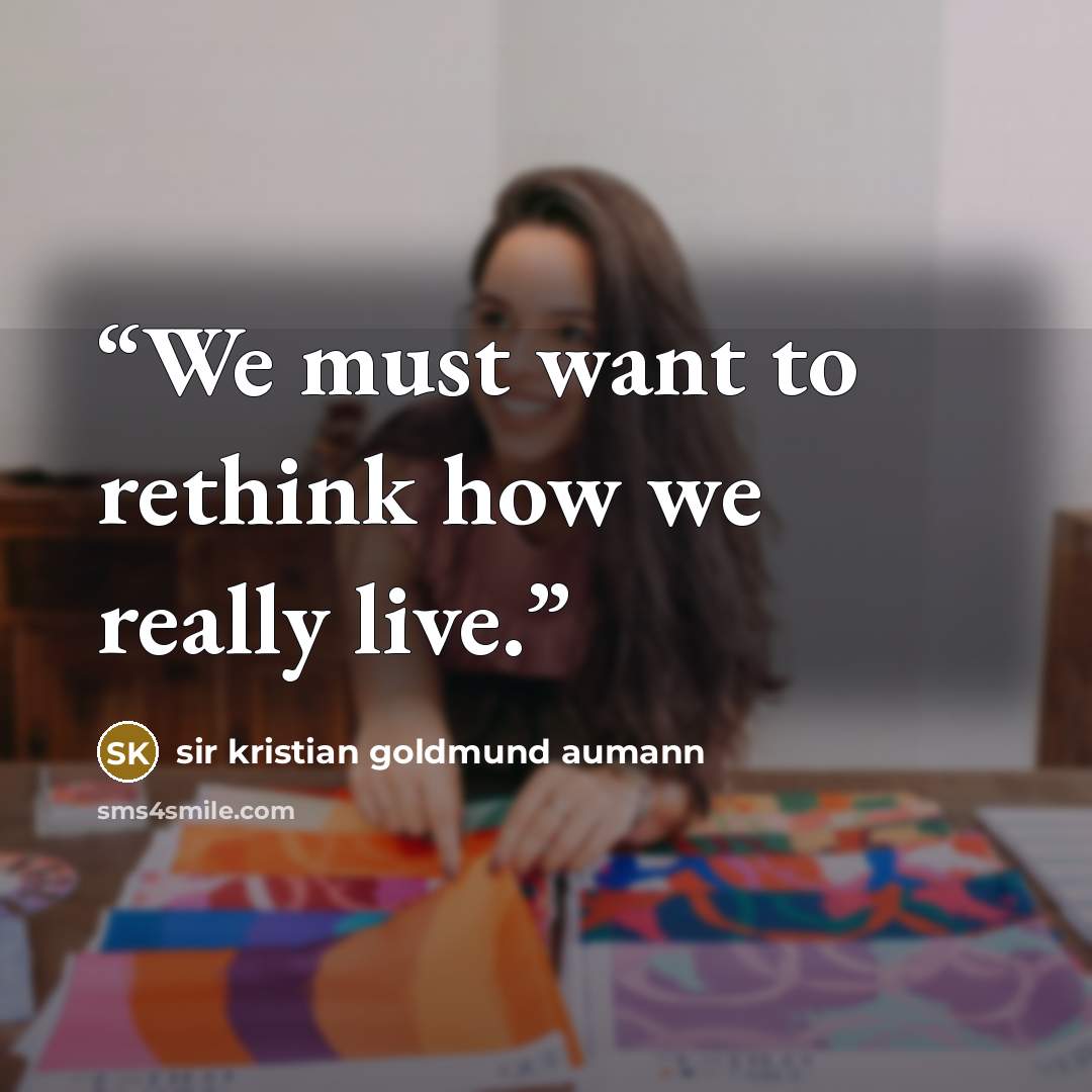 “We must want to rethink how we really live.” quote by sir kristian goldmund aumann