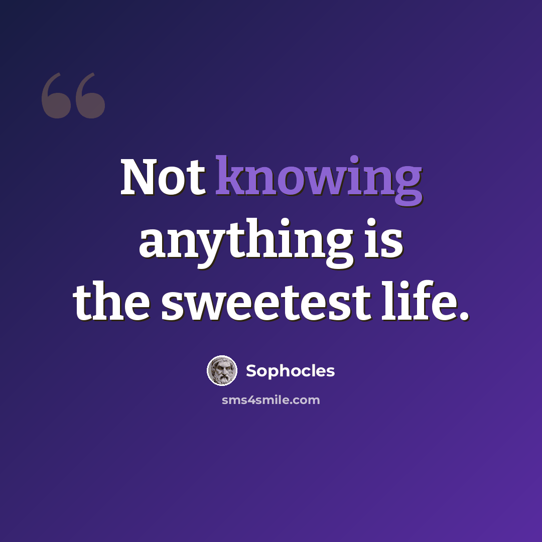 “Not knowing anything is the sweetest life.” quote by Sophocles