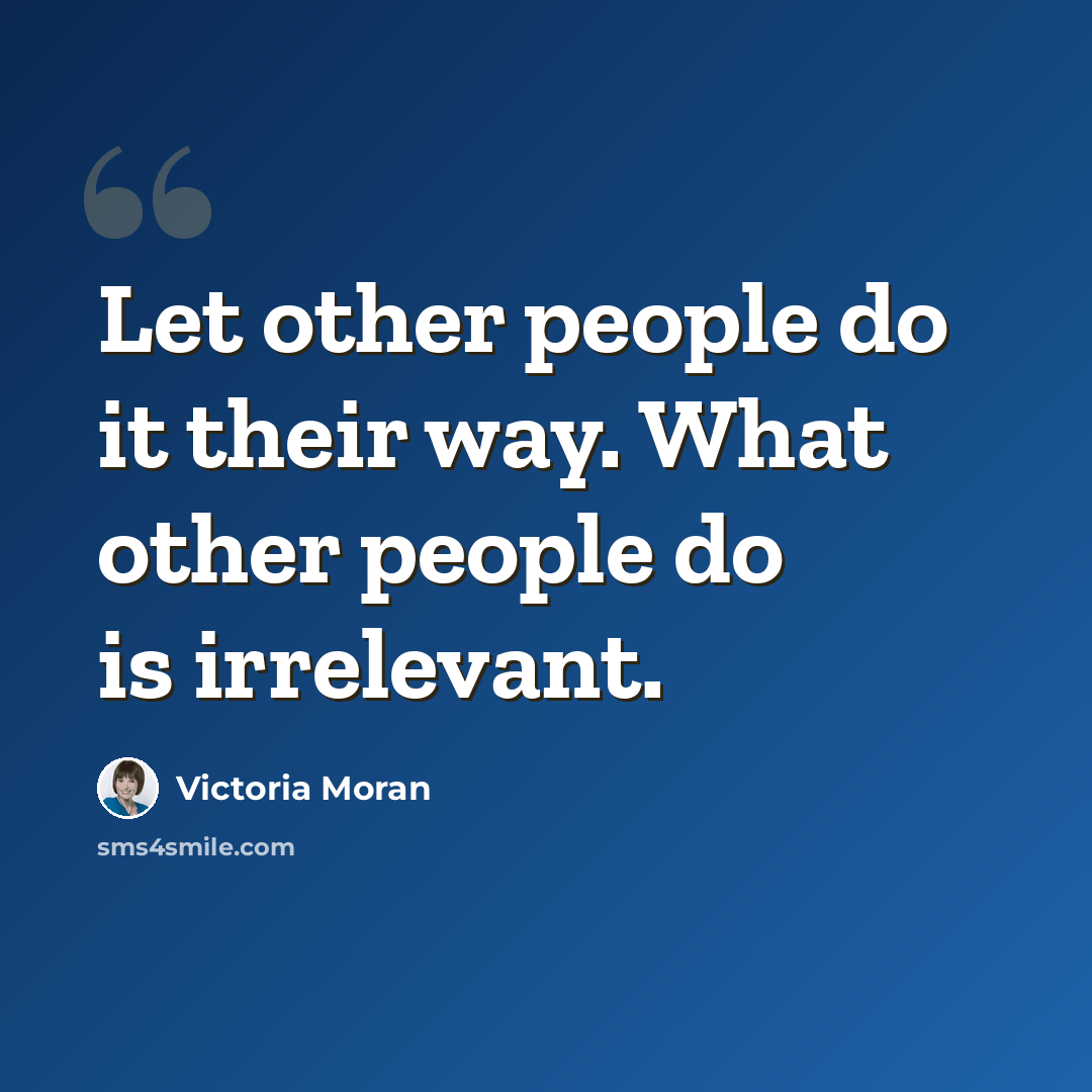 “Let other people do it their way. What other people do is irrelevant.” quote by Victoria Moran