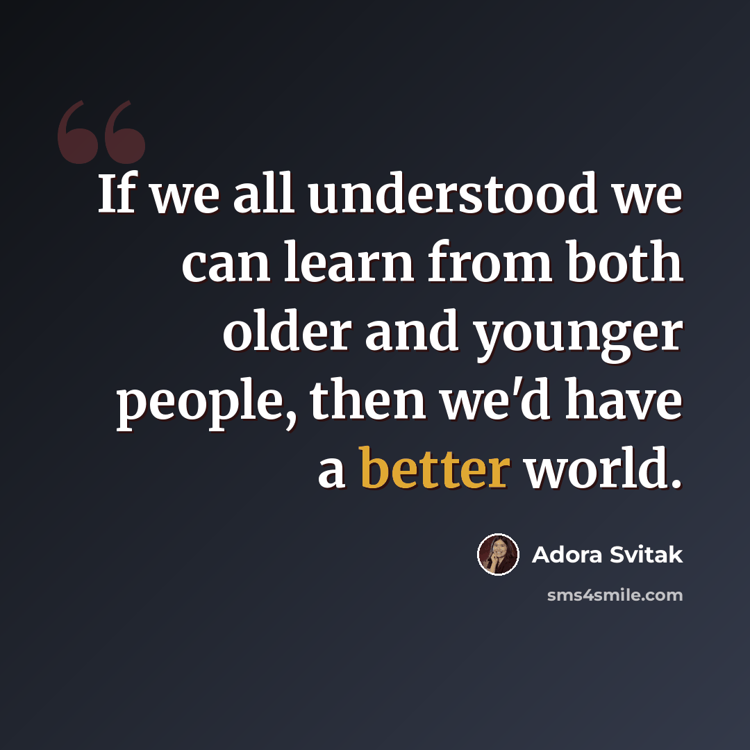 “If we all understood we can learn from both older and younger people, then we'd have a better world.” quote by Adora Svitak