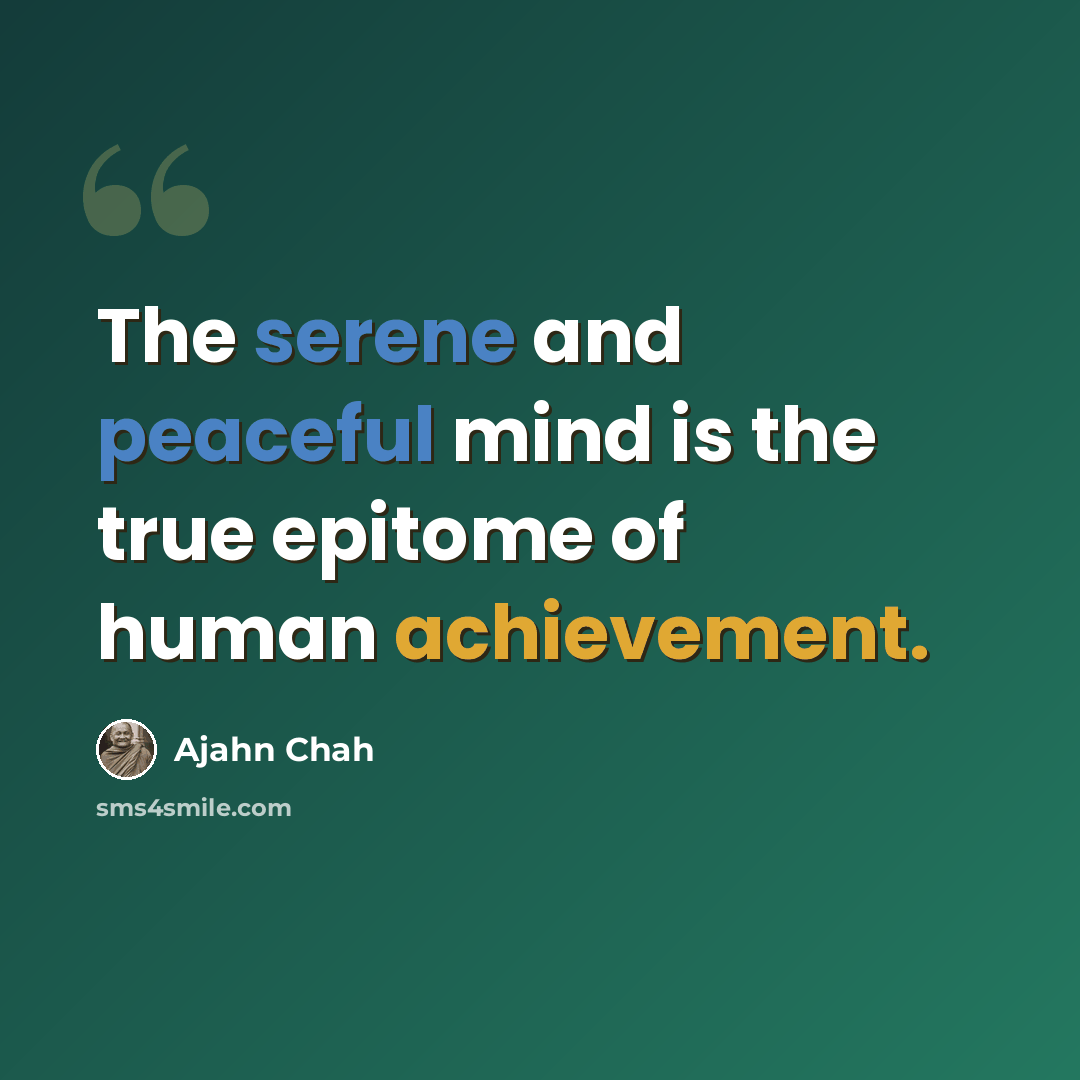 “The serene and peaceful mind is the true epitome of human achievement.” quote by Ajahn Chah