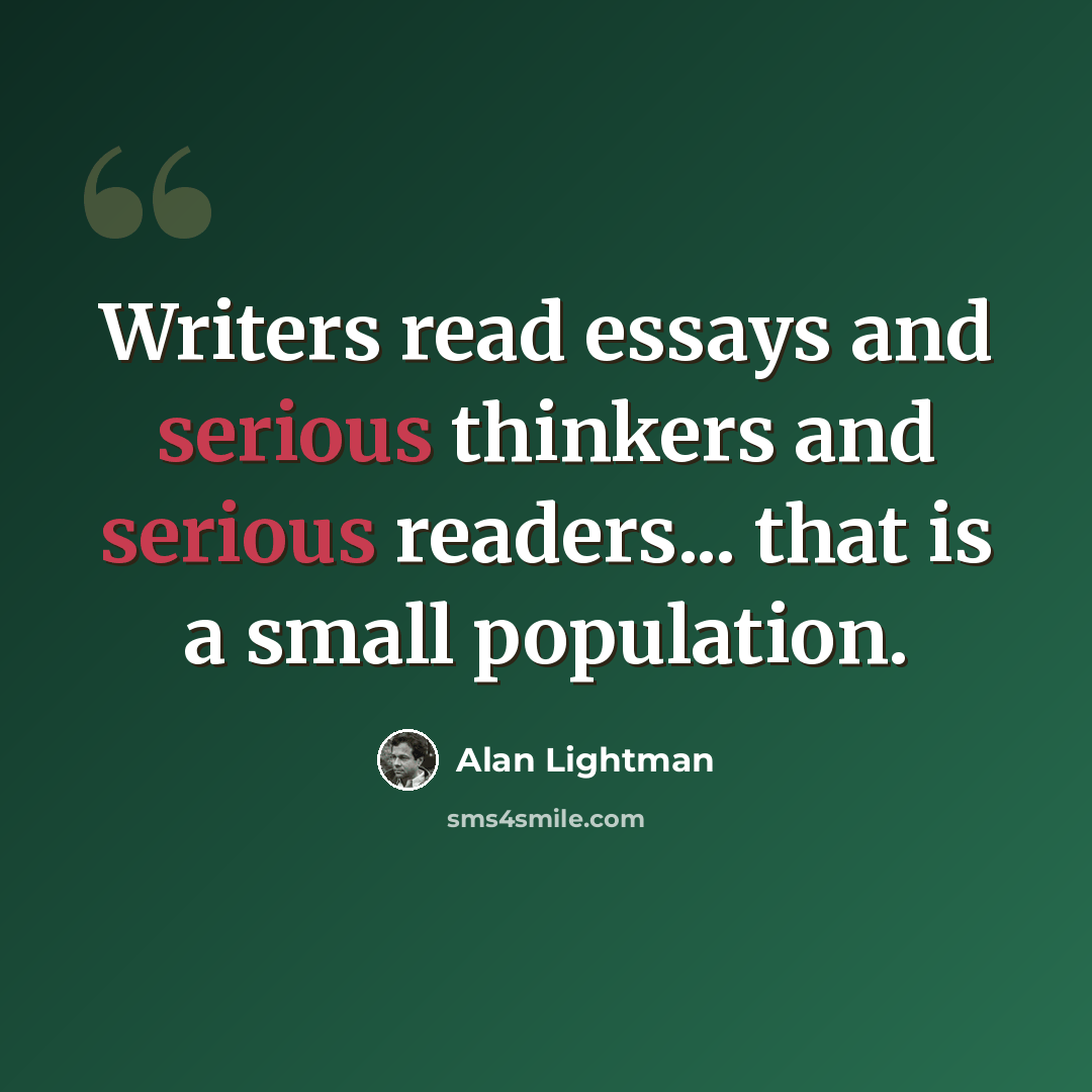 “Writers read essays and serious thinkers and serious readers... that is a small population.” quote by Alan Lightman