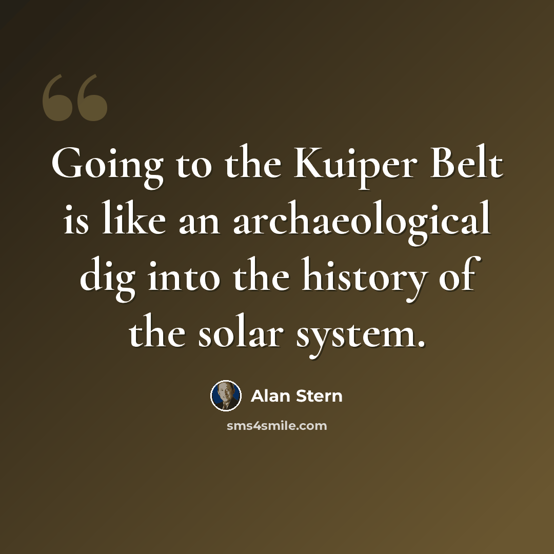“Going to the Kuiper Belt is like an archaeological dig into the history of the solar system.” quote by Alan Stern