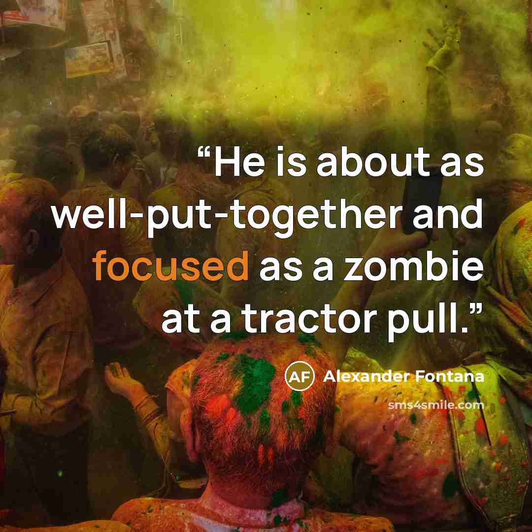 “He is about as well-put-together and focused as a zombie at a tractor pull.” quote by Alexander Fontana