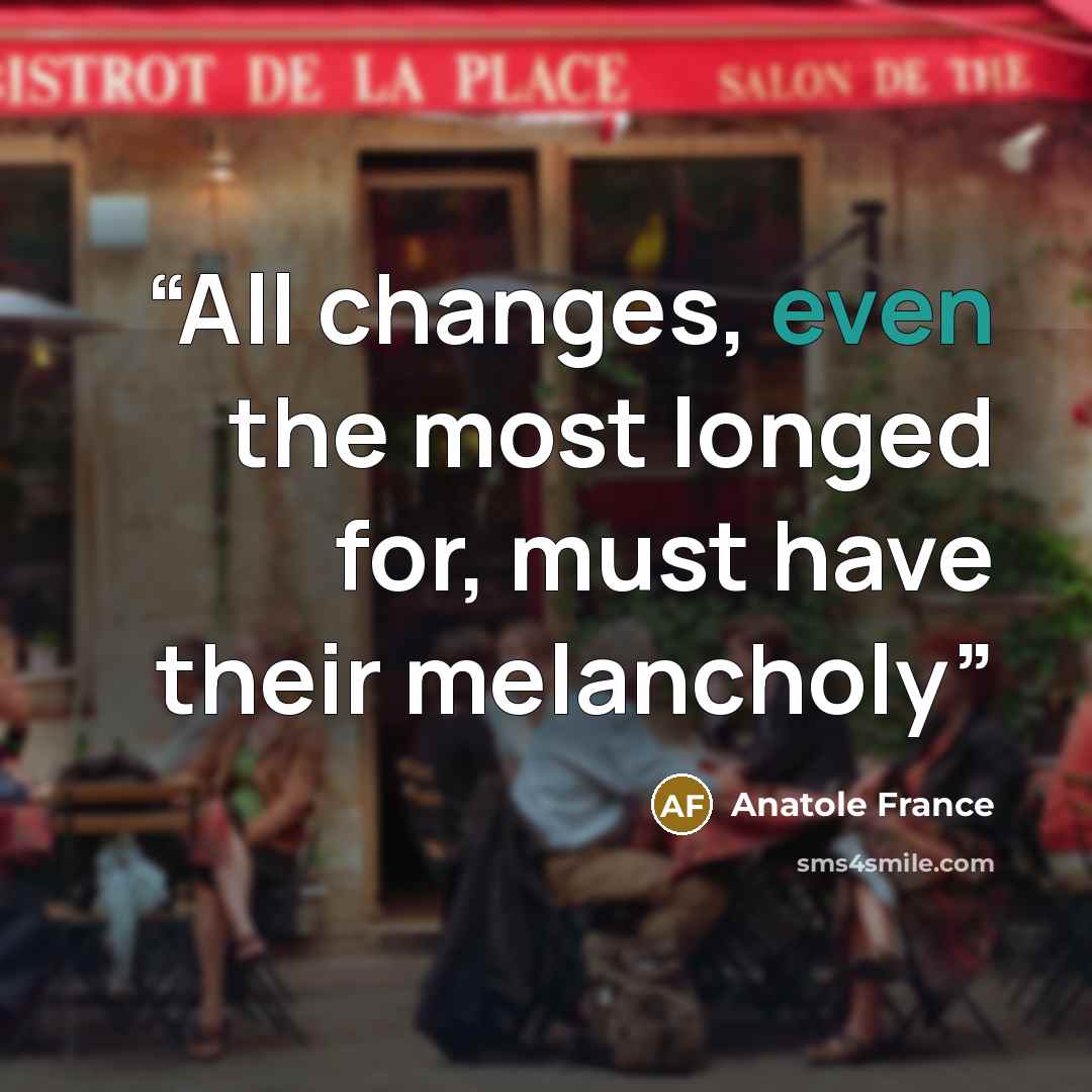 “All changes, even the most longed for, must have their melancholy” quote by Anatole France