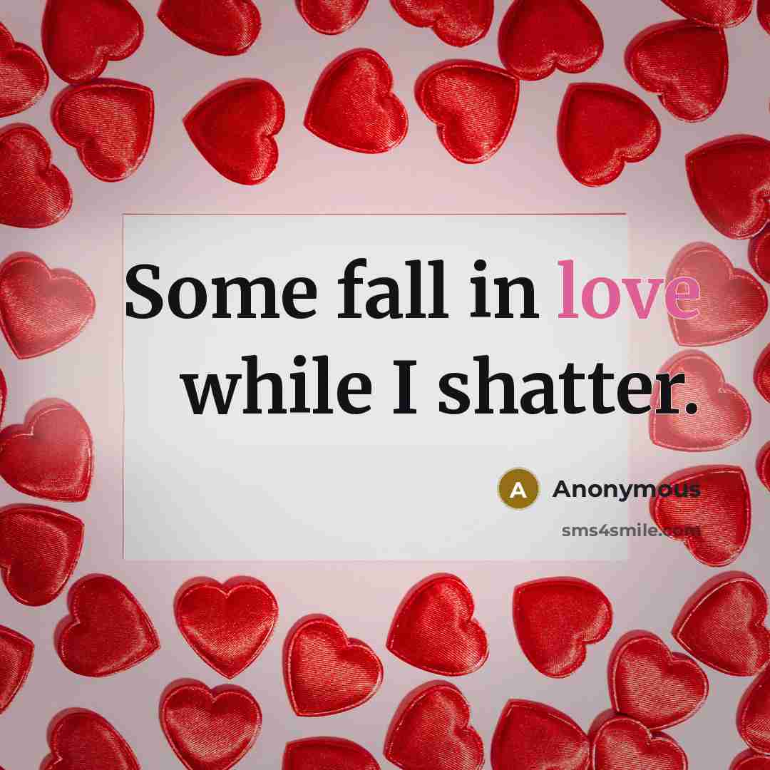 “Some fall in love while I shatter.” quote by Anonymous