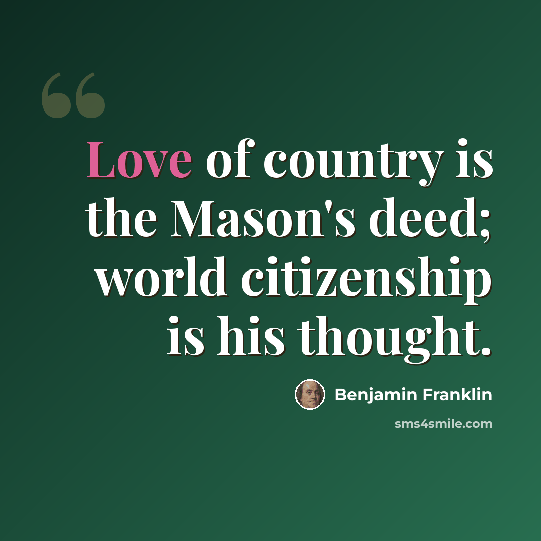 “Love of country is the Mason's deed; world citizenship is his thought.” quote by Benjamin Franklin