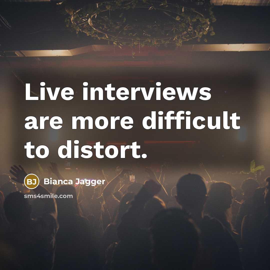 “Live interviews are more difficult to distort.” quote by Bianca Jagger