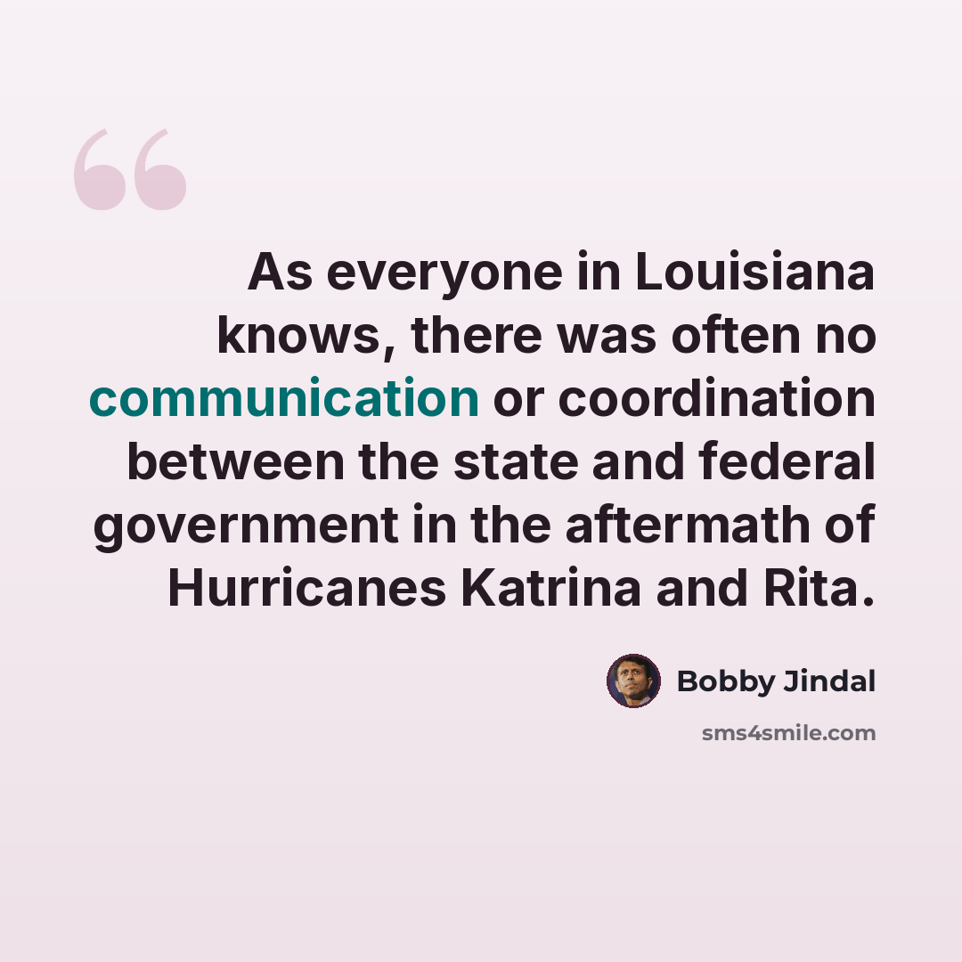 “As everyone in Louisiana knows, there was often no communication or coordination between the state and federal government in the aftermath of Hurricanes Katrina and Rita.” quote by Bobby Jindal