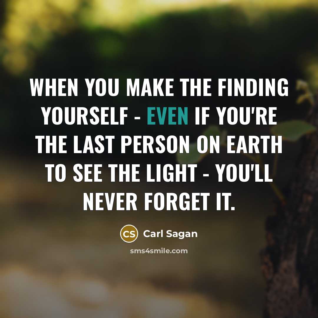 “When you make the finding yourself - even if you're the last person on Earth to see the light - you'll never forget it.” quote by Carl Sagan
