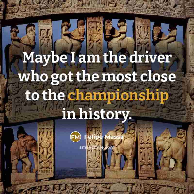 “Maybe I am the driver who got the most close to the championship in history.” quote by Felipe Massa