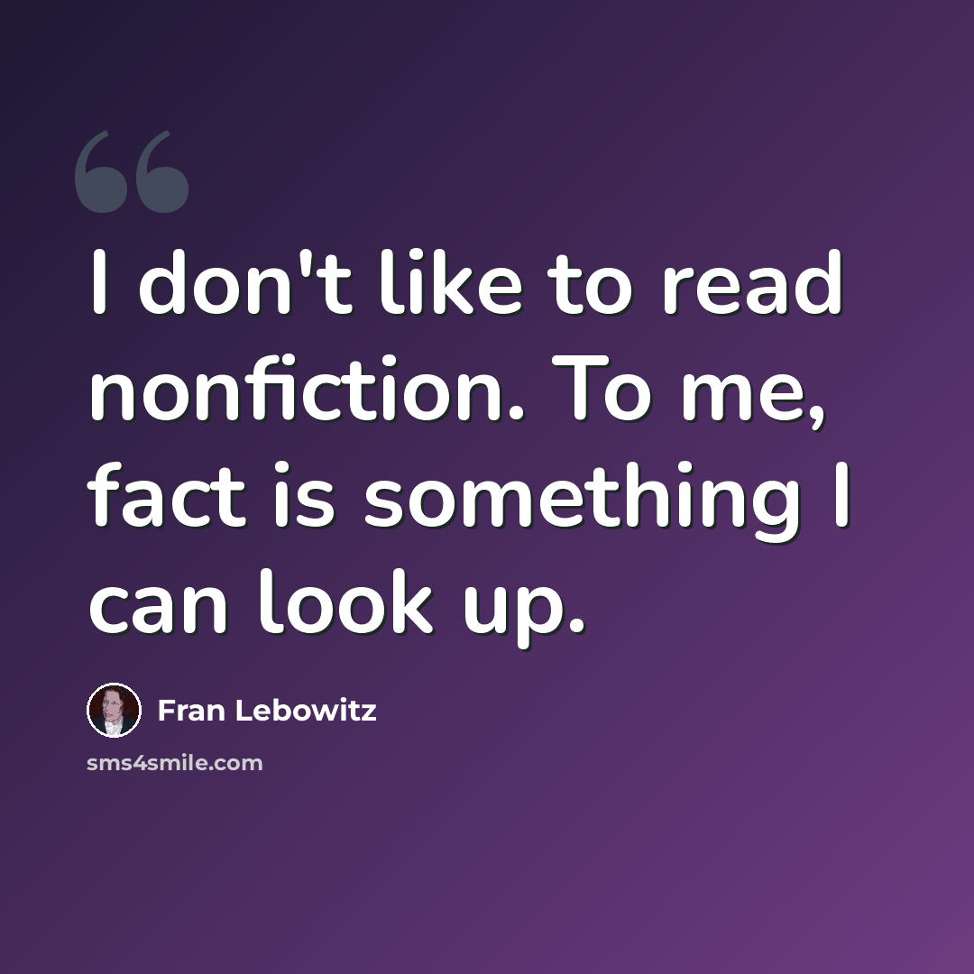 “I don't like to read nonfiction. To me, fact is something I can look up.” quote by Fran Lebowitz