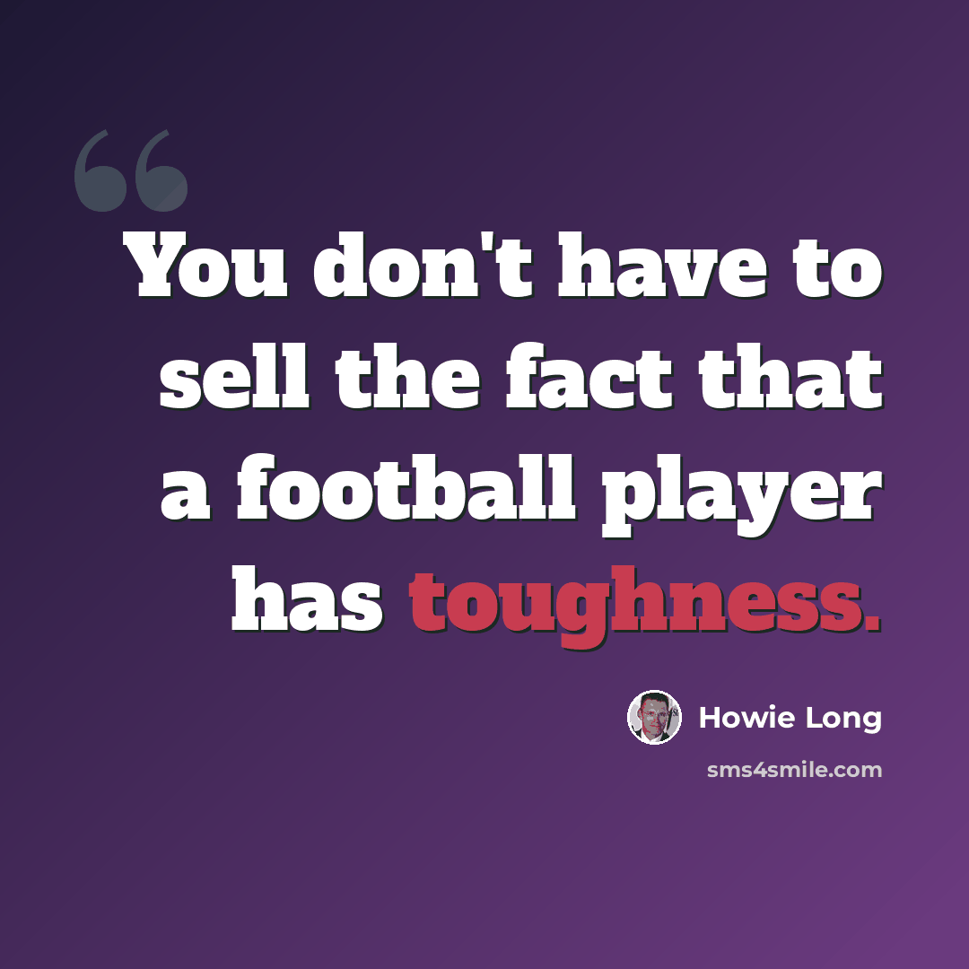“You don't have to sell the fact that a football player has toughness.” quote by Howie Long