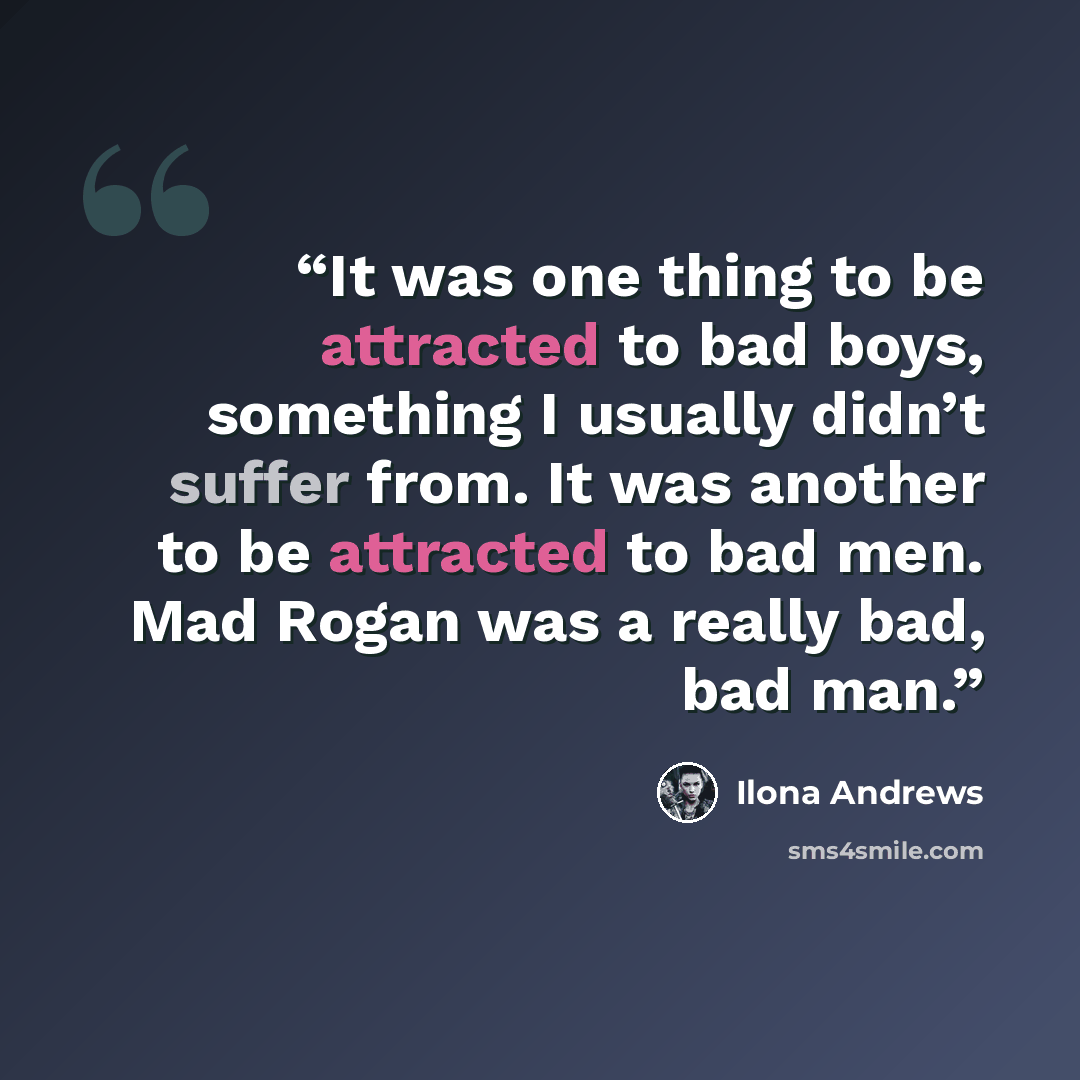 “It was one thing to be attracted to bad boys, something I usually didn’t suffer from. It was another to be attracted to bad men. Mad Rogan was a really bad, bad man.” quote by Ilona Andrews