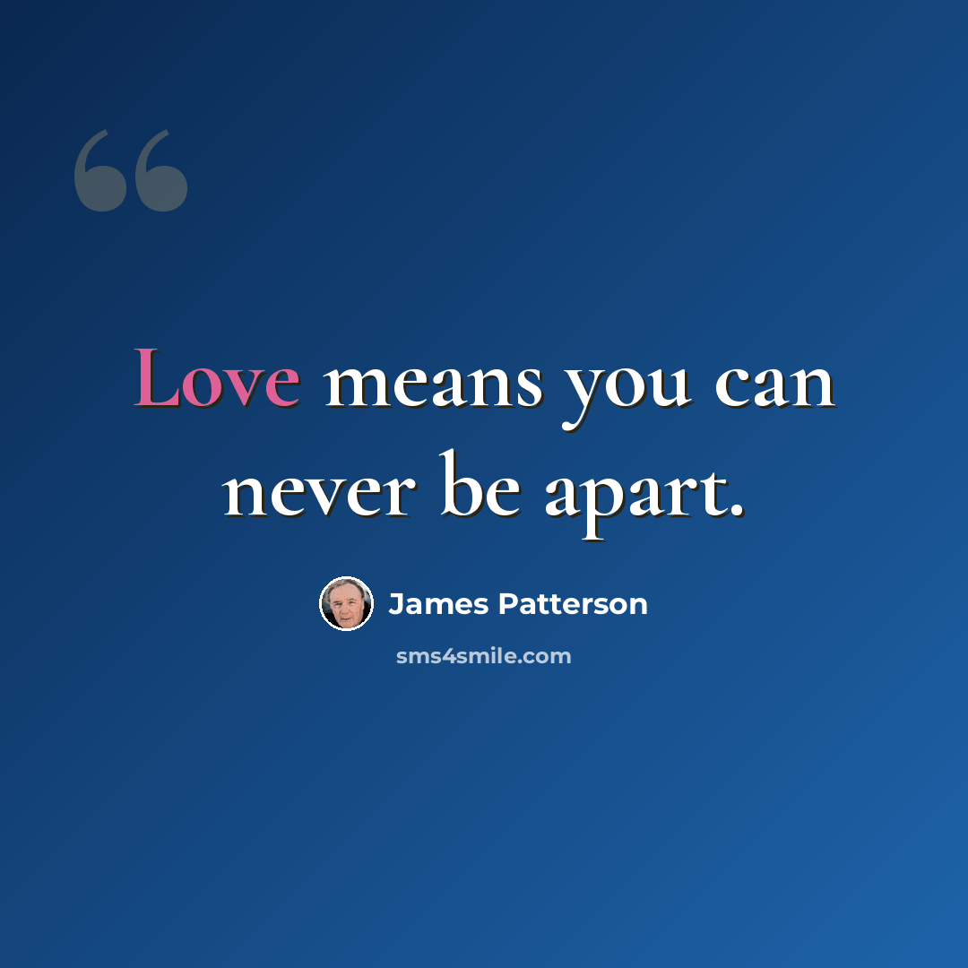 “Love means you can never be apart.” quote by James Patterson