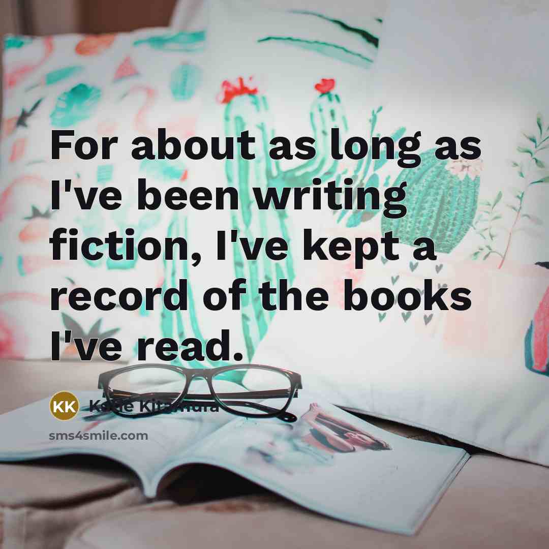“For about as long as I've been writing fiction, I've kept a record of the books I've read.” quote by Katie Kitamura