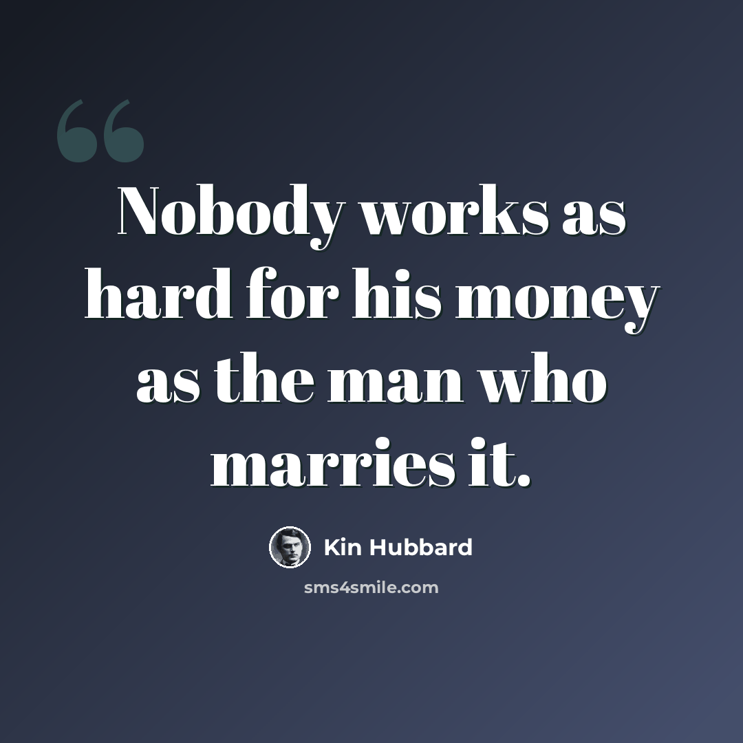 “Nobody works as hard for his money as the man who marries it.” quote by Kin Hubbard