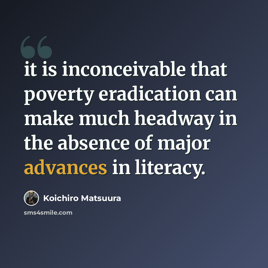 “it is inconceivable that poverty eradication can make much headway in the absence of major advances in literacy.” quote by Koichiro Matsuura