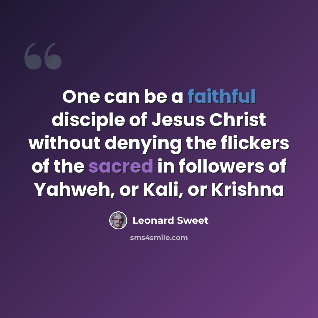“One can be a faithful disciple of Jesus Christ without denying the flickers of the sacred in followers of Yahweh, or Kali, or Krishna” quote by Leonard Sweet