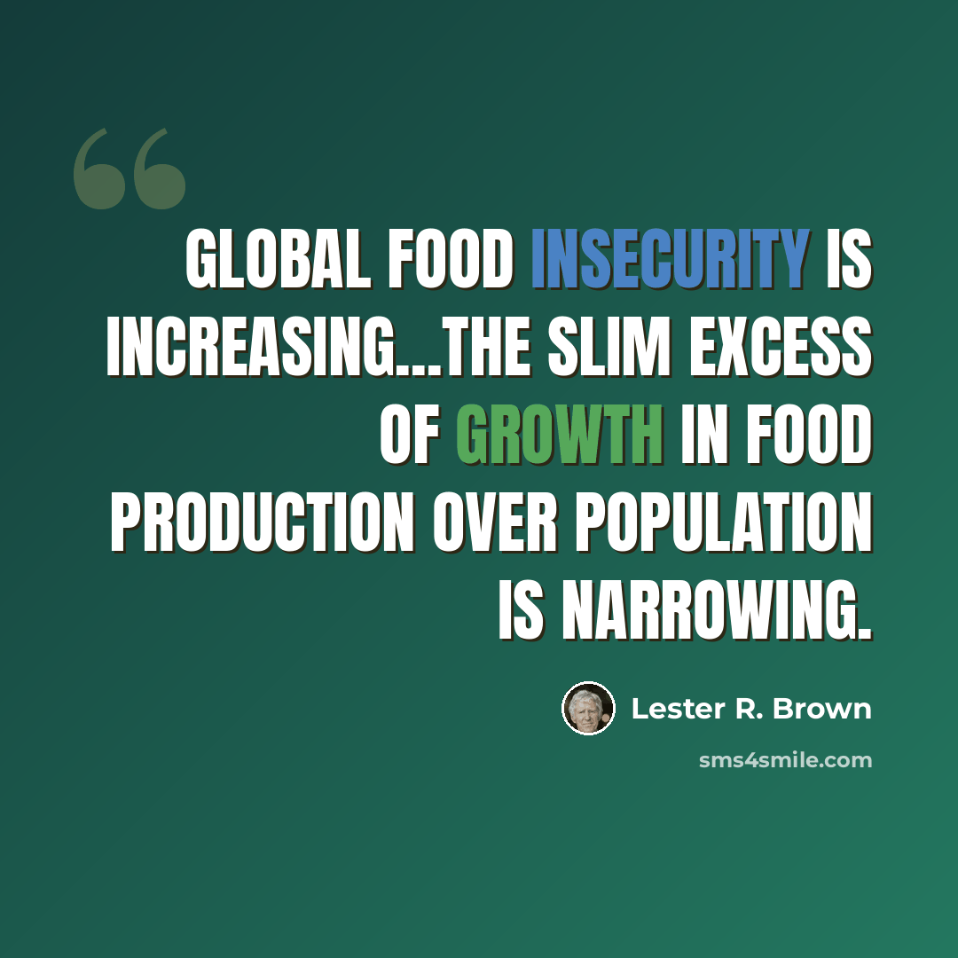 “Global food insecurity is increasing...the slim excess of growth in food production over population is narrowing.” quote by Lester R. Brown