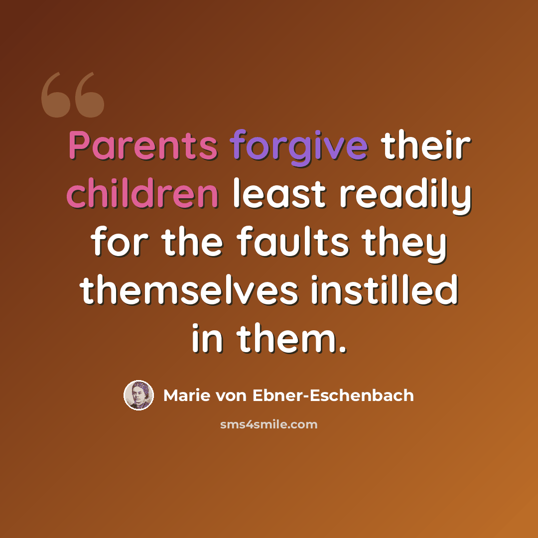 “Parents forgive their children least readily for the faults they themselves instilled in them.” quote by Marie von Ebner-Eschenbach