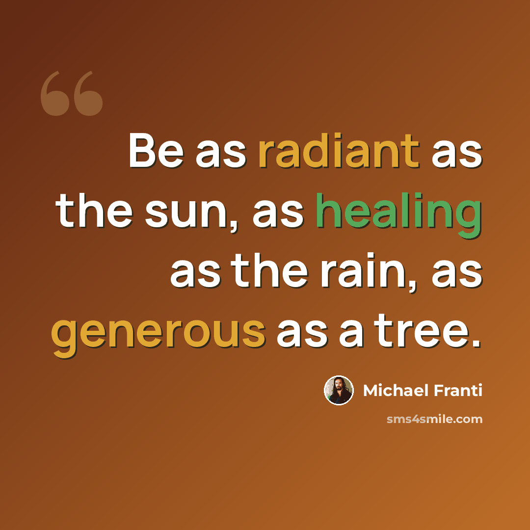 “Be as radiant as the sun, as healing as the rain, as generous as a tree.” quote by Michael Franti