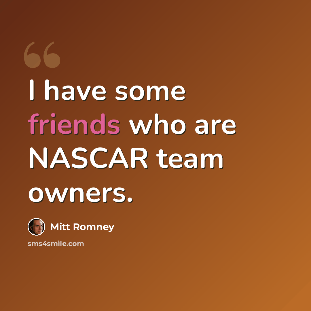 “I have some friends who are NASCAR team owners.” quote by Mitt Romney