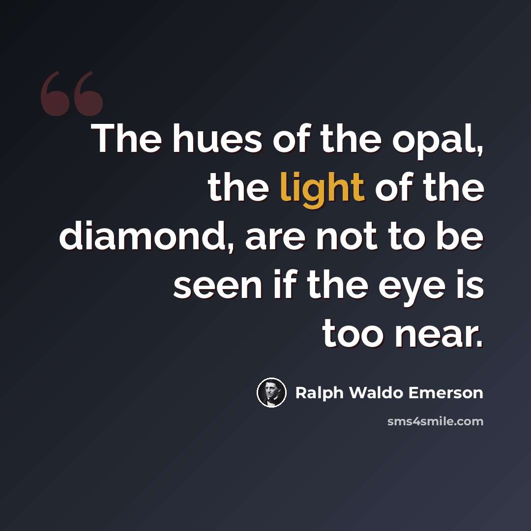 “The hues of the opal, the light of the diamond, are not to be seen if the eye is too near.” quote by Ralph Waldo Emerson