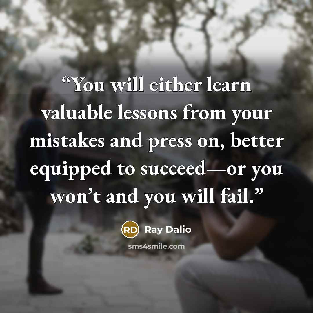 “You will either learn valuable lessons from your mistakes and press on, better equipped to succeed—or you won’t and you will fail.” quote by Ray Dalio