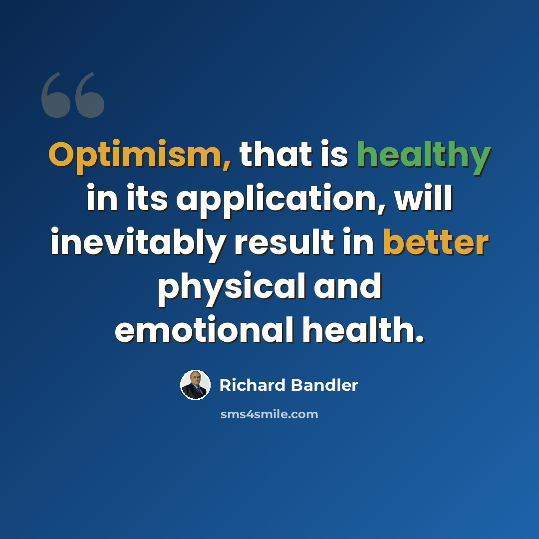 “Optimism, that is healthy in its application, will inevitably result in better physical and emotional health.” quote by Richard Bandler