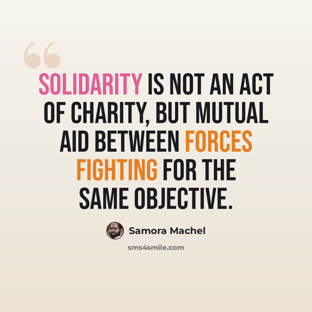 “Solidarity is not an act of charity, but mutual aid between forces fighting for the same objective.” quote by Samora Machel