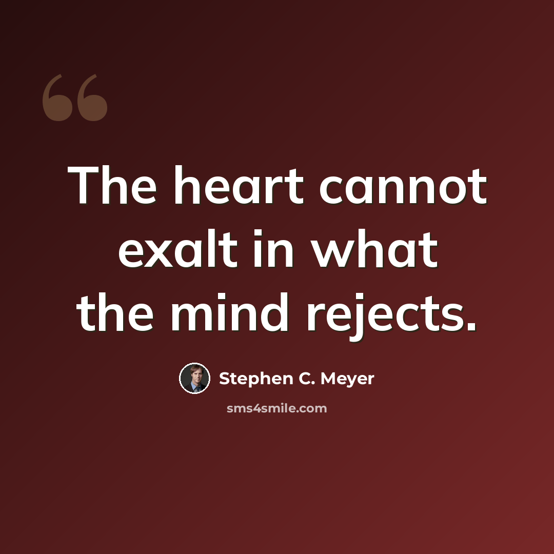 “The heart cannot exalt in what the mind rejects.” quote by Stephen C. Meyer