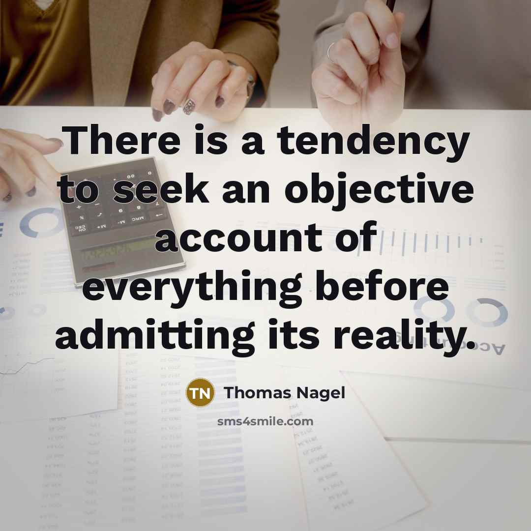 “There is a tendency to seek an objective account of everything before admitting its reality.” quote by Thomas Nagel