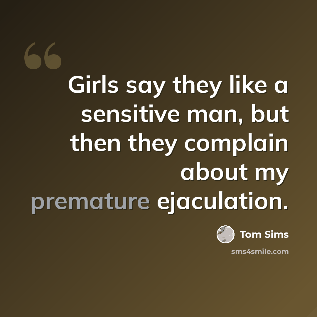 “Girls say they like a sensitive man, but then they complain about my premature ejaculation.” quote by Tom Sims