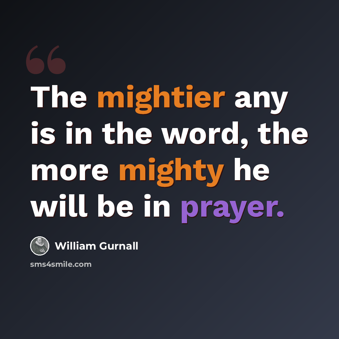“The mightier any is in the word, the more mighty he will be in prayer.” quote by William Gurnall