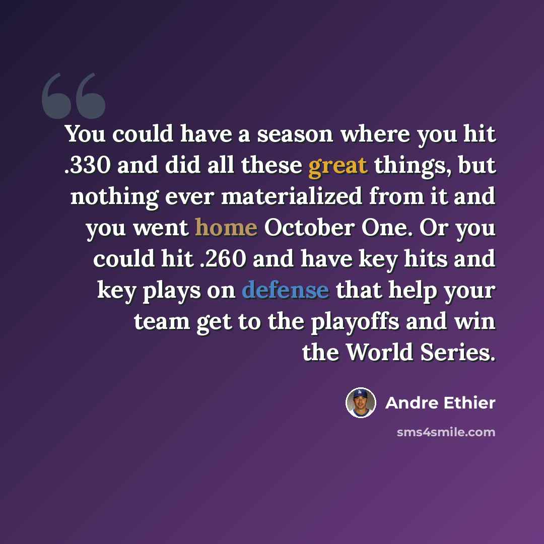 “You could have a season where you hit .330 and did all these great things, but nothing ever materialized from it and you went home October One. Or you could hit .260 and have key hits and key plays on defense that help your team get to the playoffs and win the World Series.” quote by Andre Ethier