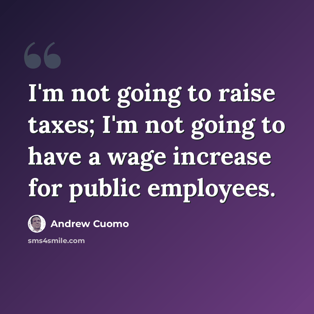 “I'm not going to raise taxes; I'm not going to have a wage increase for public employees.” quote by Andrew Cuomo