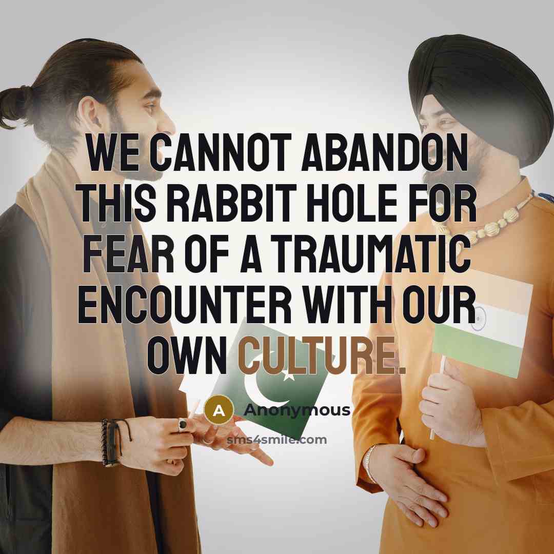 “We cannot abandon this rabbit hole for fear of a traumatic encounter with our own culture.” quote by Anonymous