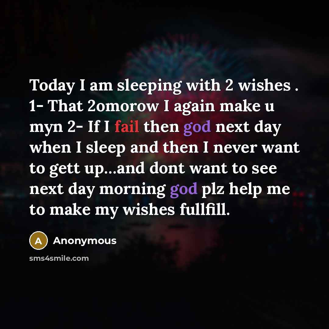 “Today I am sleeping with 2 wishes . 1- That 2omorow I again make u myn 2- If I fail then god next day when I sleep and then I never want to gett up…and dont want to see next day morning god plz help me to make my wishes fullfill.” quote by Anonymous