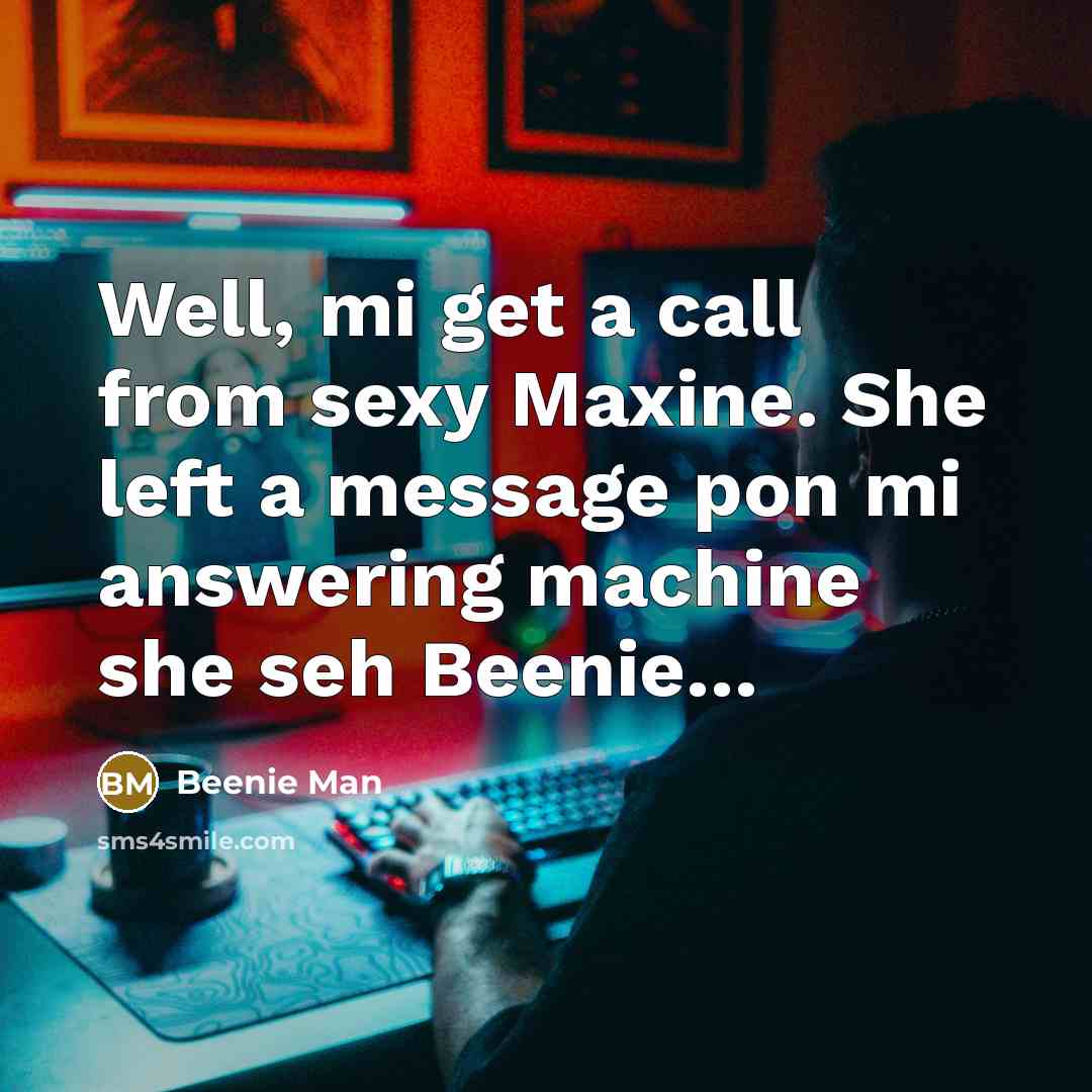 “Well, mi get a call from sexy Maxine. She left a message pon mi answering machine she seh Beenie…” quote by Beenie Man