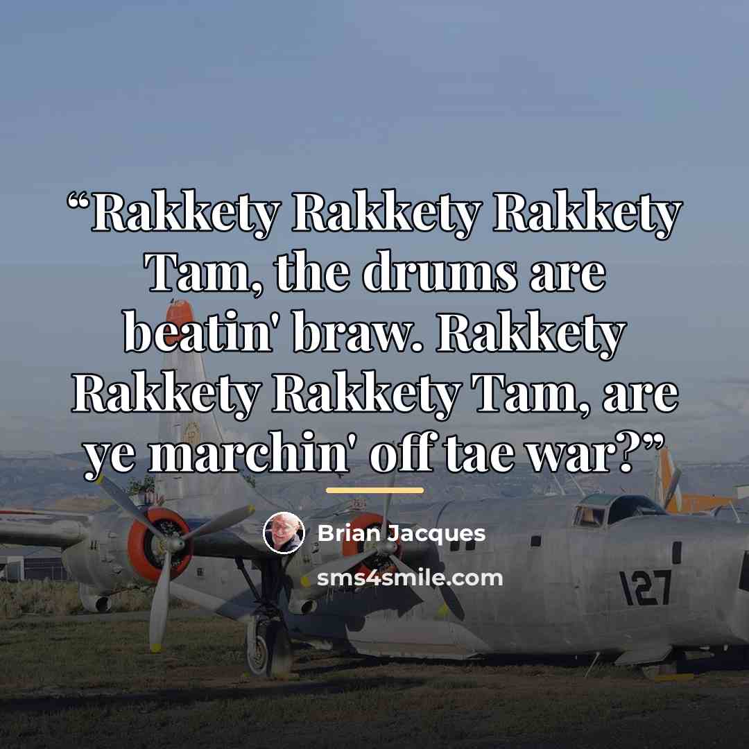 “Rakkety Rakkety Rakkety Tam, the drums are beatin' braw. Rakkety Rakkety Rakkety Tam, are ye marchin' off tae war?” quote by Brian Jacques