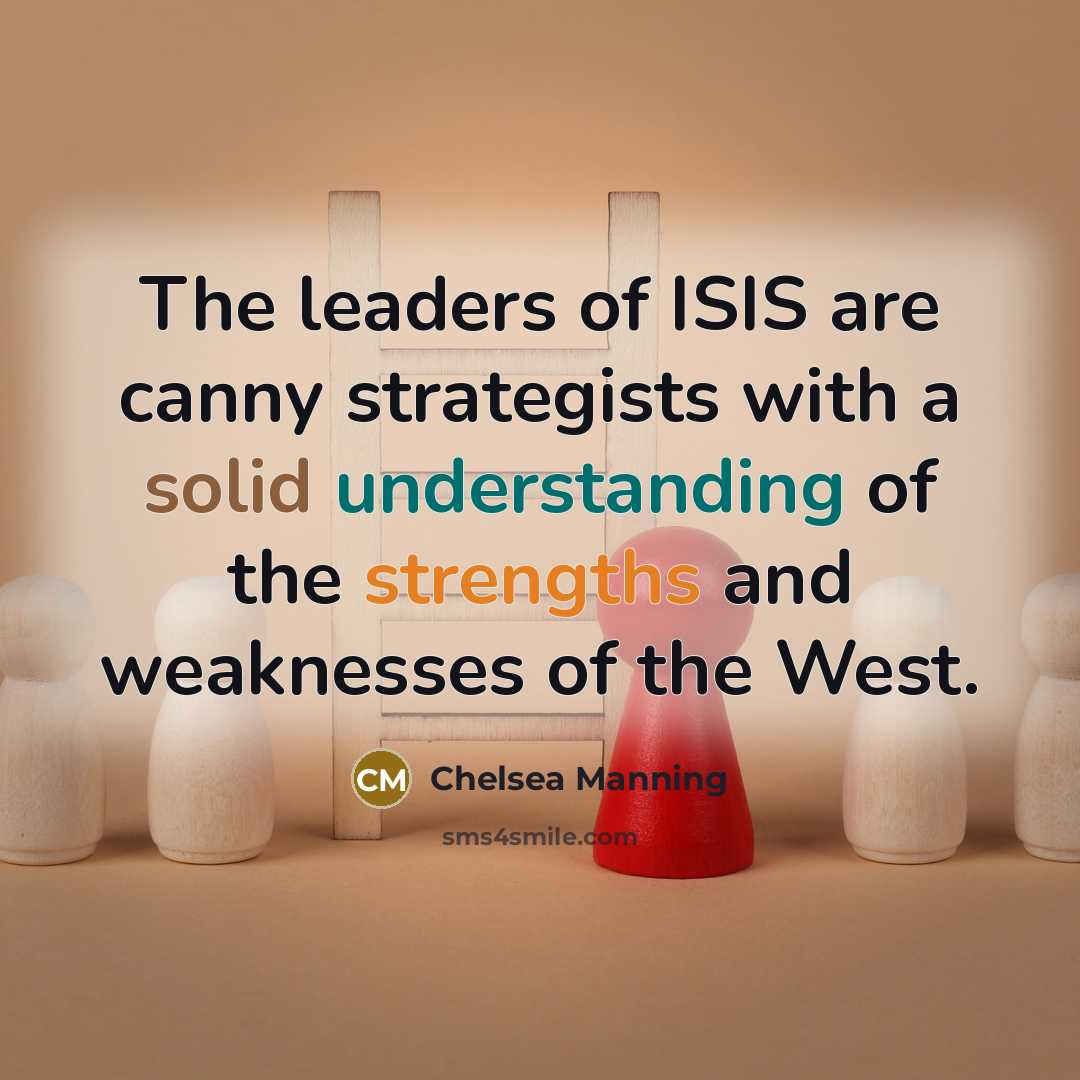 “The leaders of ISIS are canny strategists with a solid understanding of the strengths and weaknesses of the West.” quote by Chelsea Manning