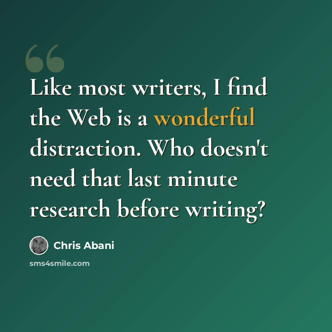 “Like most writers, I find the Web is a wonderful distraction. Who doesn't need that last minute research before writing?” quote by Chris Abani