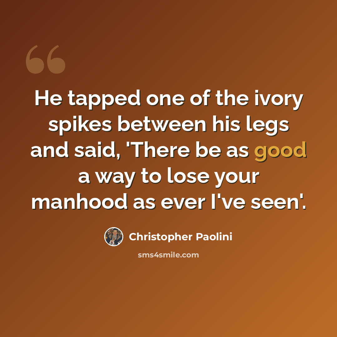 “He tapped one of the ivory spikes between his legs and said, 'There be as good a way to lose your manhood as ever I've seen'.” quote by Christopher Paolini