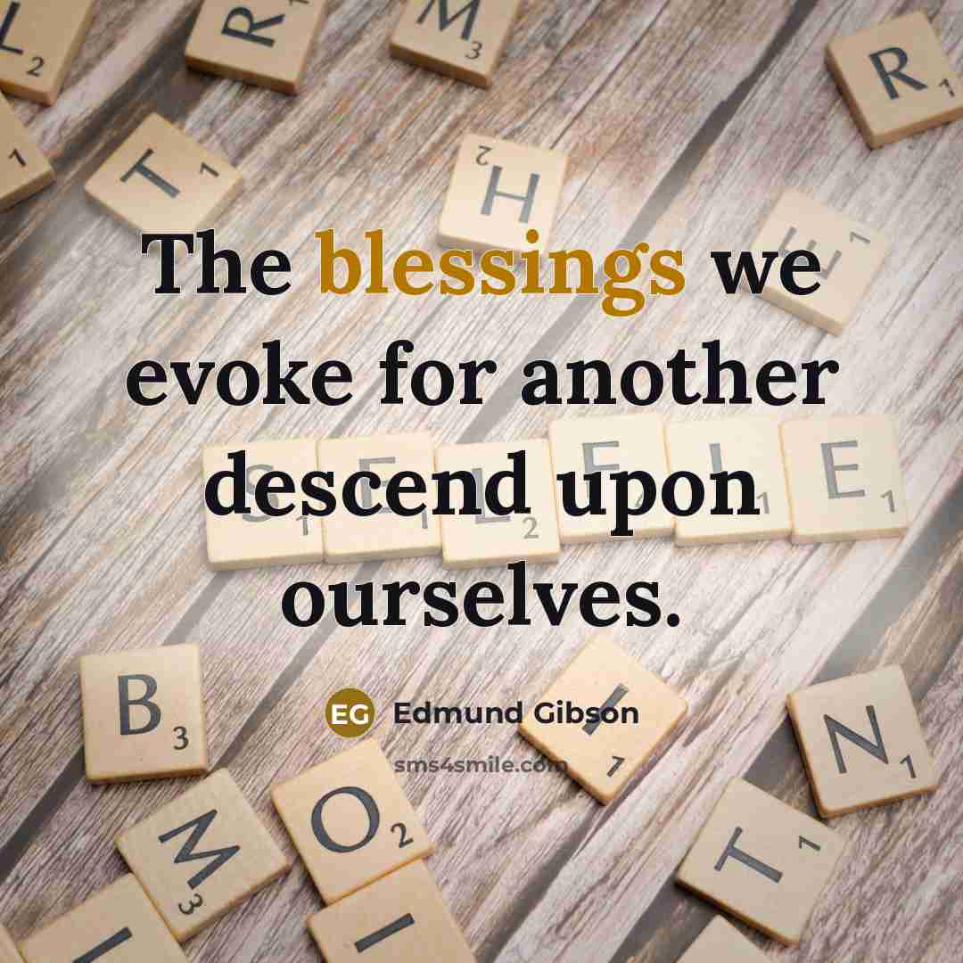 “The blessings we evoke for another descend upon ourselves.” quote by Edmund Gibson