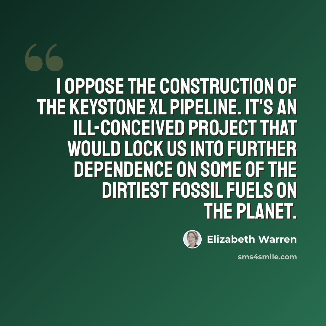 “I oppose the construction of the Keystone XL Pipeline. It's an ill-conceived project that would lock us into further dependence on some of the dirtiest fossil fuels on the planet.” quote by Elizabeth Warren
