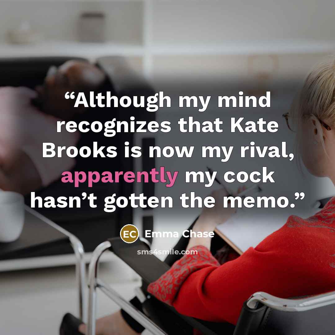 “Although my mind recognizes that Kate Brooks is now my rival, apparently my cock hasn’t gotten the memo.” quote by Emma Chase
