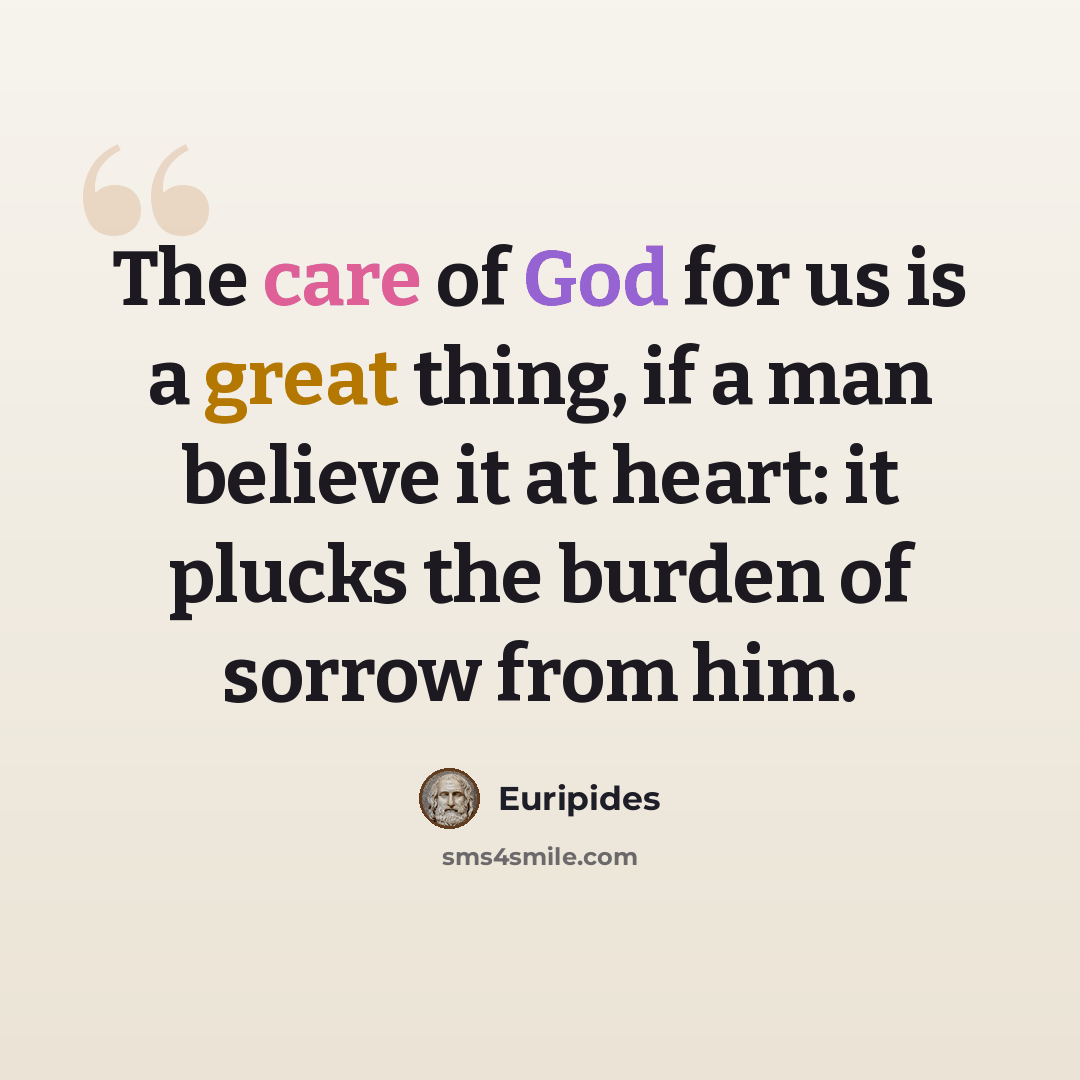 “The care of God for us is a great thing, if a man believe it at heart: it plucks the burden of sorrow from him.” quote by Euripides