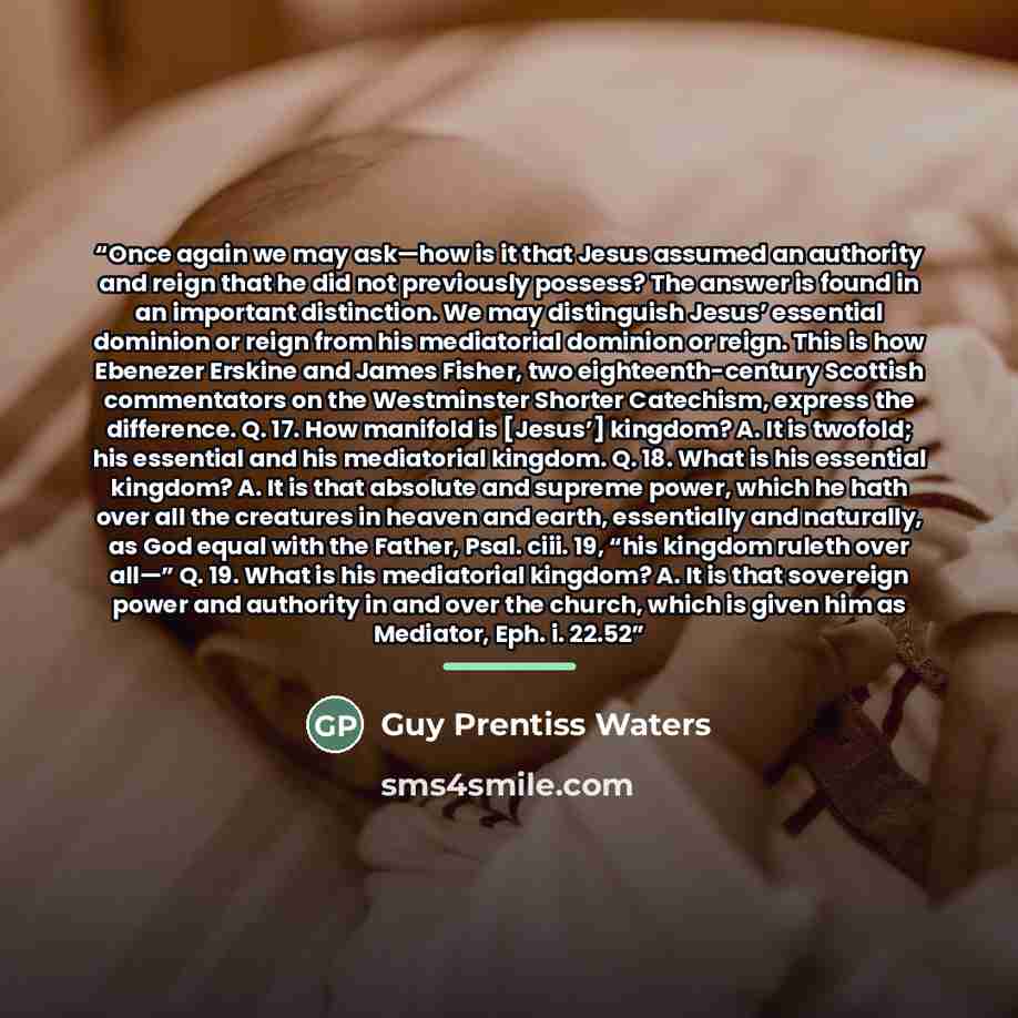 “Once again we may ask—how is it that Jesus assumed an authority and reign that he did not previously possess? The answer is found in an important distinction. We may distinguish Jesus’ essential dominion or reign from his mediatorial dominion or reign. This is how Ebenezer Erskine and James…” quote by Guy Prentiss Waters
