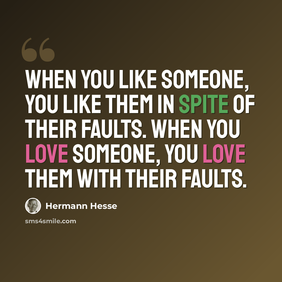 “When you like someone, you like them in spite of their faults. When you love someone, you love them with their faults.” quote by Hermann Hesse